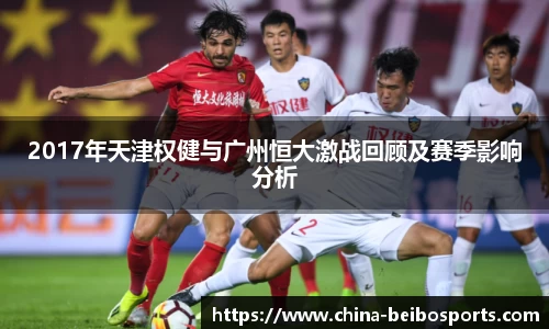 2017年天津权健与广州恒大激战回顾及赛季影响分析